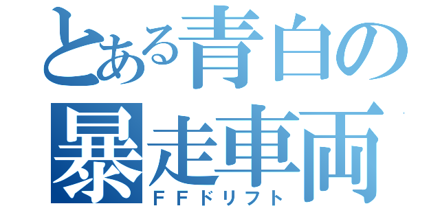 とある青白の暴走車両（ＦＦドリフト）