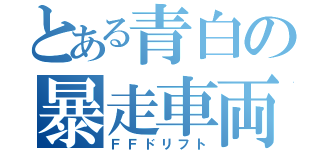 とある青白の暴走車両（ＦＦドリフト）