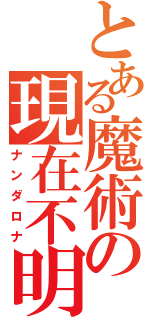 とある魔術の現在不明（ナンダロナ）