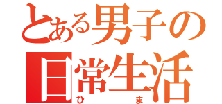 とある男子の日常生活（ひま）