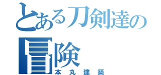 とある刀剣達の冒険（本丸建築）