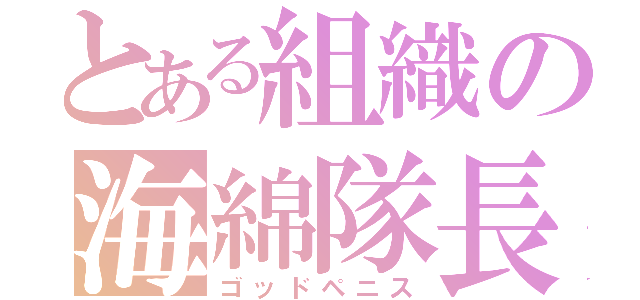 とある組織の海綿隊長（ゴッドペニス）