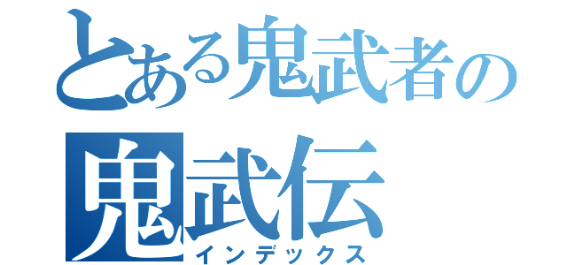 とある鬼武者の鬼武伝（インデックス）