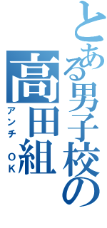 とある男子校の高田組（アンチ ＯＫ）