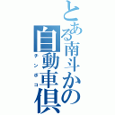 とある南斗かの自動車倶楽部（チンポコ）