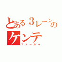 とある３レーンのケンテ（ファールゥ）