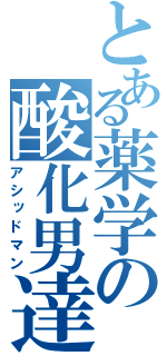 とある薬学の酸化男達（アシッドマン）