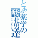 とある薬学の酸化男達（アシッドマン）