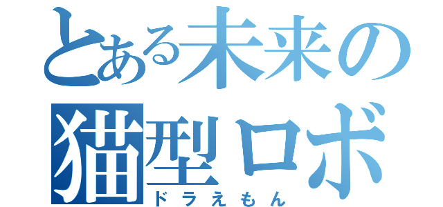 とある未来の猫型ロボ（ドラえもん）