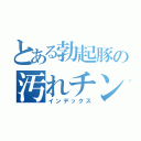 とある勃起豚の汚れチンカス（インデックス）