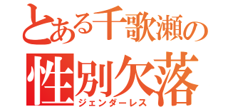 とある千歌瀬の性別欠落（ジェンダーレス）