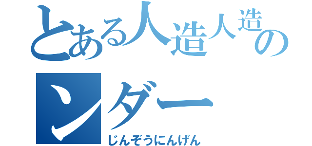 とある人造人造のンダー（じんぞうにんげん）