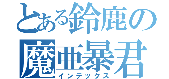 とある鈴鹿の魔亜暴君（インデックス）