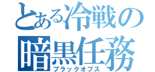 とある冷戦の暗黒任務（ブラックオプス）