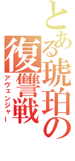 とある琥珀の復讐戦（アヴェンジャー）