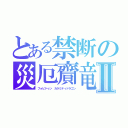 とある禁断の災厄齎竜Ⅱ（フォビドゥン カラミティドラゴン）