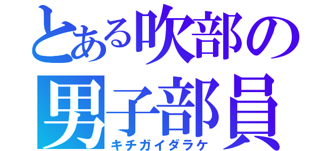 とある吹部の男子部員（キチガイダラケ）