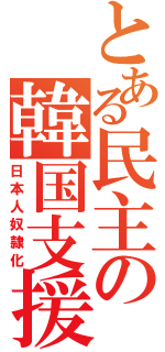 とある民主の韓国支援Ⅱ（日本人奴隷化）