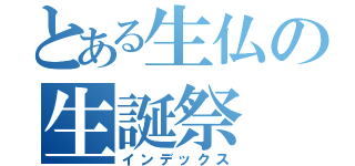 とある生仏の生誕祭（インデックス）