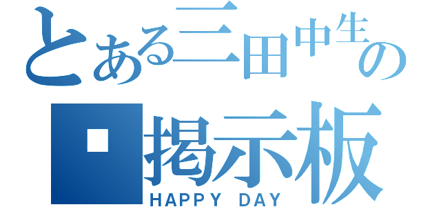 とある三田中生の掲示板（ＨＡＰＰＹ ＤＡＹ）