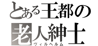 とある王都の老人紳士（ヴィルヘルム）