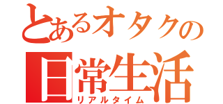 とあるオタクの日常生活（リアルタイム）