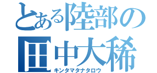 とある陸部の田中大稀（キンタマタナタロウ）