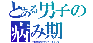 とある男子の病み期（＊凛空＠カオナシ帝＊αうりゃ）