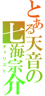 とある天音の七海宗介（チェリスト）