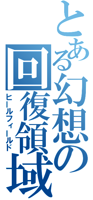 とある幻想の回復領域（ヒールフィールド）