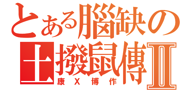 とある腦缺の土撥鼠傳Ⅱ（康Ｘ博作）