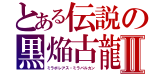 とある伝説の黒焔古龍Ⅱ（ミラボレアス・ミラバルカン）