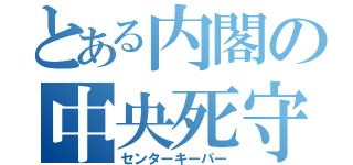 とある内閣の中央死守（センターキーパー）