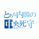 とある内閣の中央死守（センターキーパー）