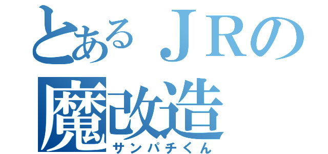 とあるＪＲの魔改造（サンパチくん）