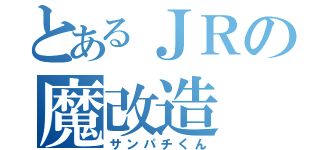 とあるＪＲの魔改造（サンパチくん）