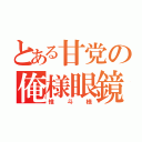 とある甘党の俺様眼鏡（惟斗様）