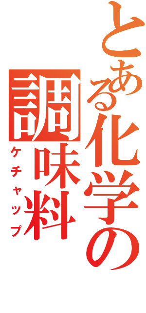 とある化学の調味料Ⅱ（ケチャップ）