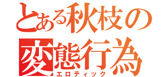 とある秋枝の変態行為（エロティック）