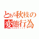 とある秋枝の変態行為（エロティック）