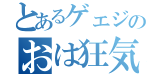 とあるゲェジのおは狂気（）