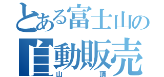 とある富士山の自動販売機（山頂）