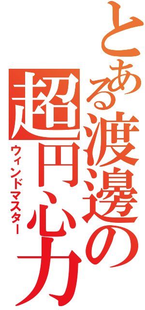 とある渡邊の超円心力（ウィンドマスター）