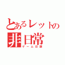 とあるレットの非日常（ゲーム日課）