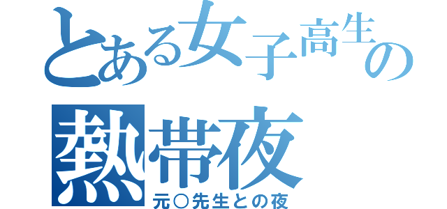 とある女子高生の熱帯夜（元○先生との夜）