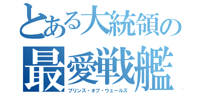 とある大統領の最愛戦艦（プリンス・オブ・ウェールズ）