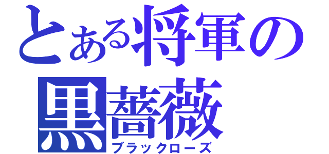 とある将軍の黒薔薇（ブラックローズ）