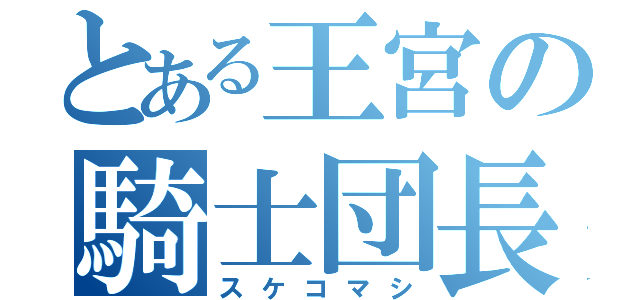 とある王宮の騎士団長（スケコマシ）