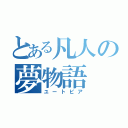 とある凡人の夢物語（ユートピア）