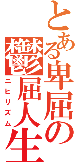 とある卑屈の鬱屈人生（ニヒリズム）